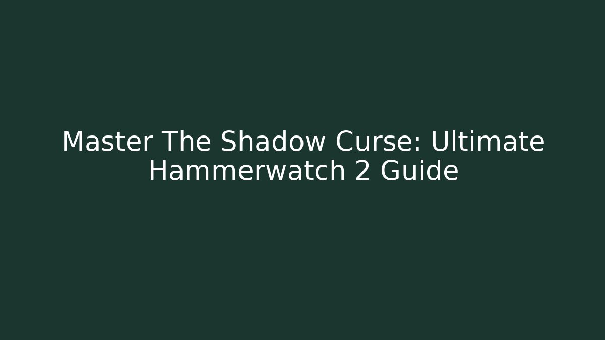 Master The Shadow Curse: Ultimate Hammerwatch 2 Guide - Create More Assets