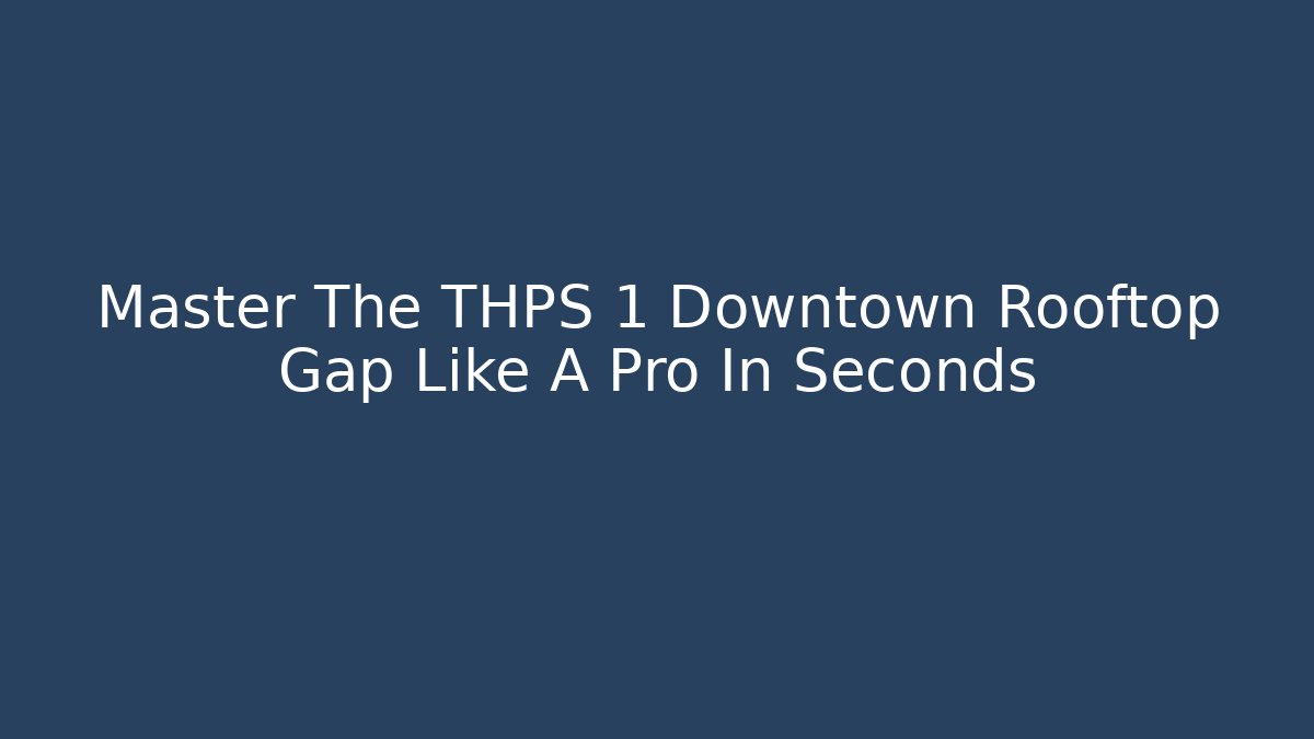 Master The THPS 1 Downtown Rooftop Gap Like A Pro In Seconds