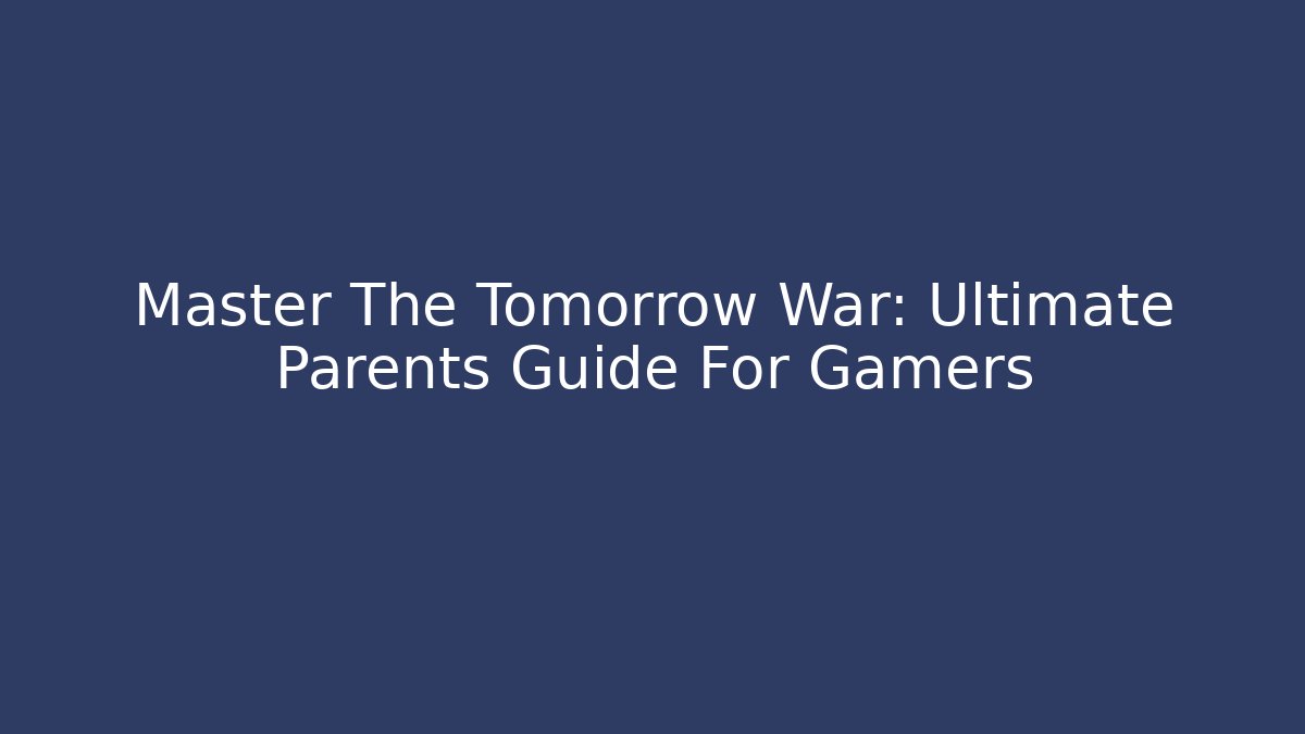 Master The Tomorrow War: Ultimate Parents Guide For Gamers
