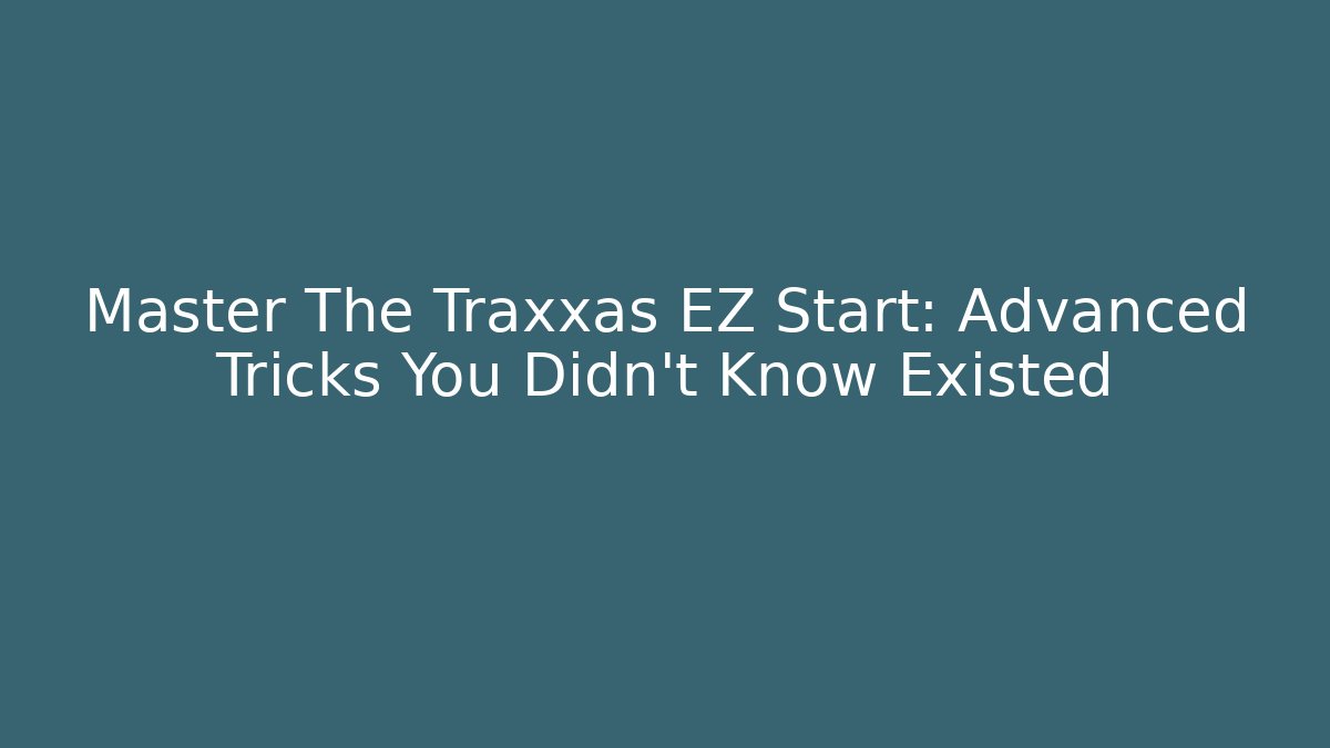 Master The Traxxas EZ Start: Advanced Tricks You Didn't Know Existed