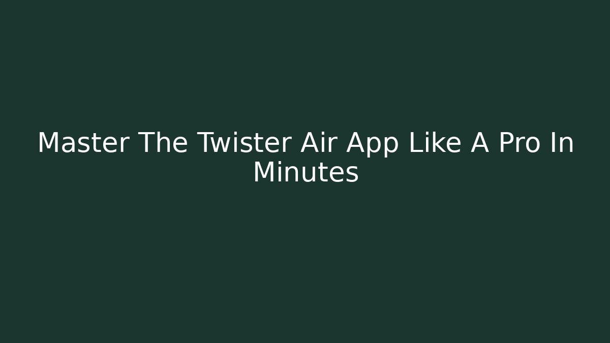 Master The Twister Air App Like A Pro In Minutes