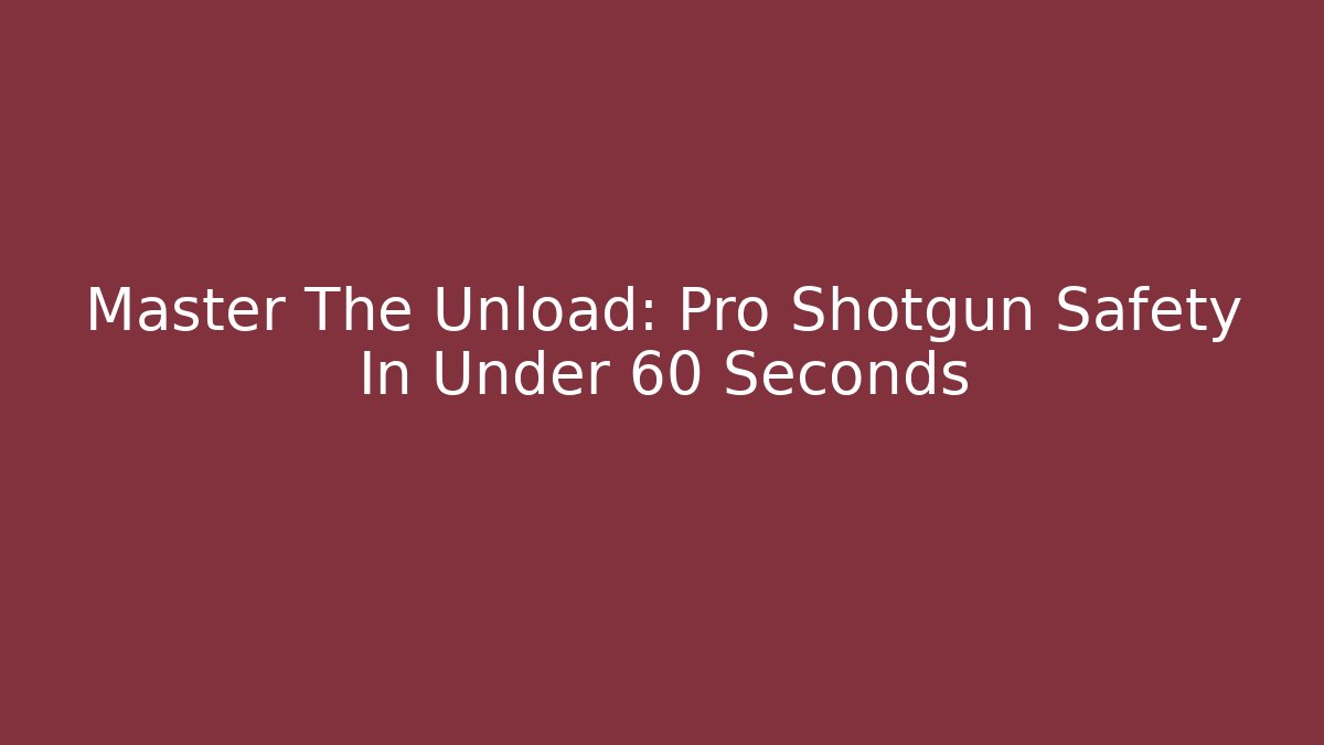 Master The Unload: Pro Shotgun Safety In Under 60 Seconds