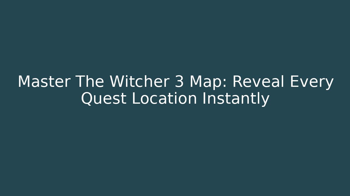 Master The Witcher 3 Map: Reveal Every Quest Location Instantly
