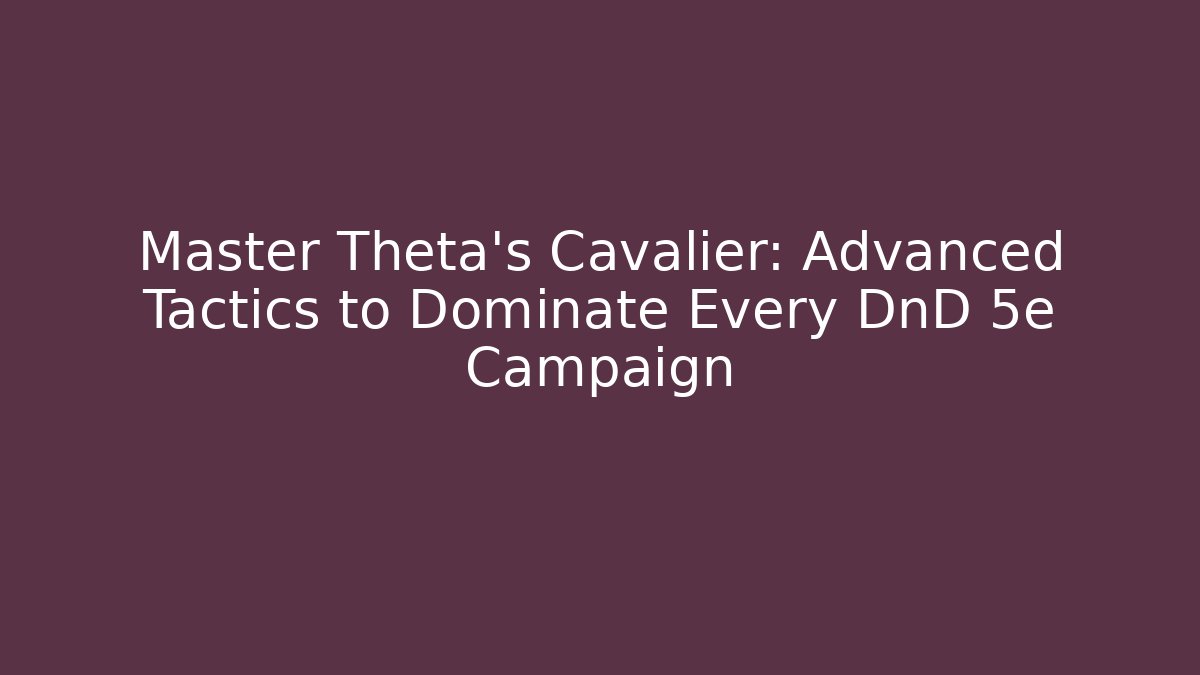 Master Theta's Cavalier: Advanced Tactics to Dominate Every DnD 5e Campaign