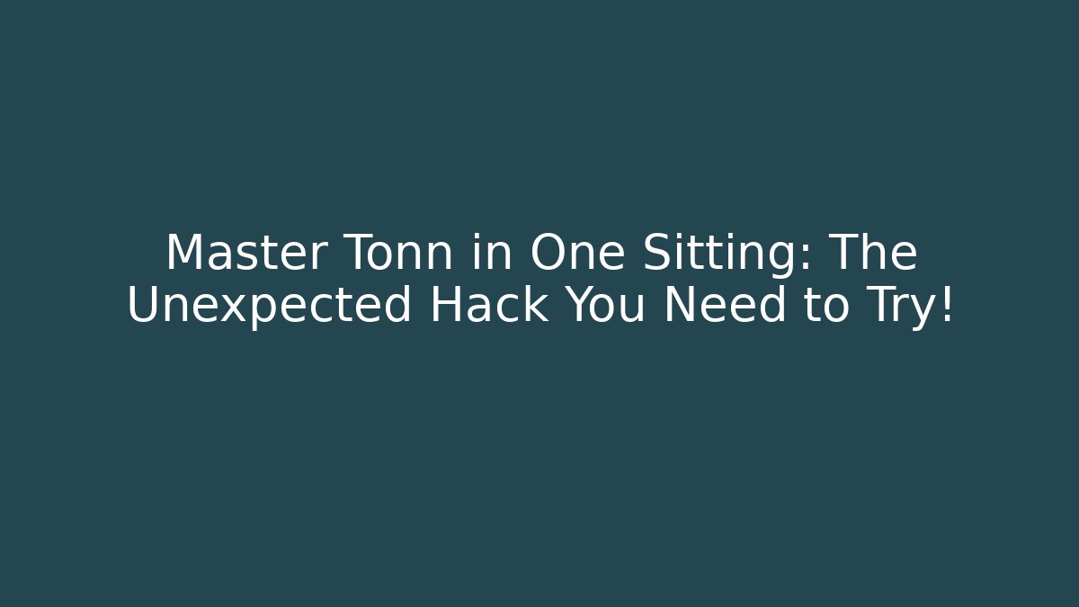 Master Tonn in One Sitting: The Unexpected Hack You Need to Try!