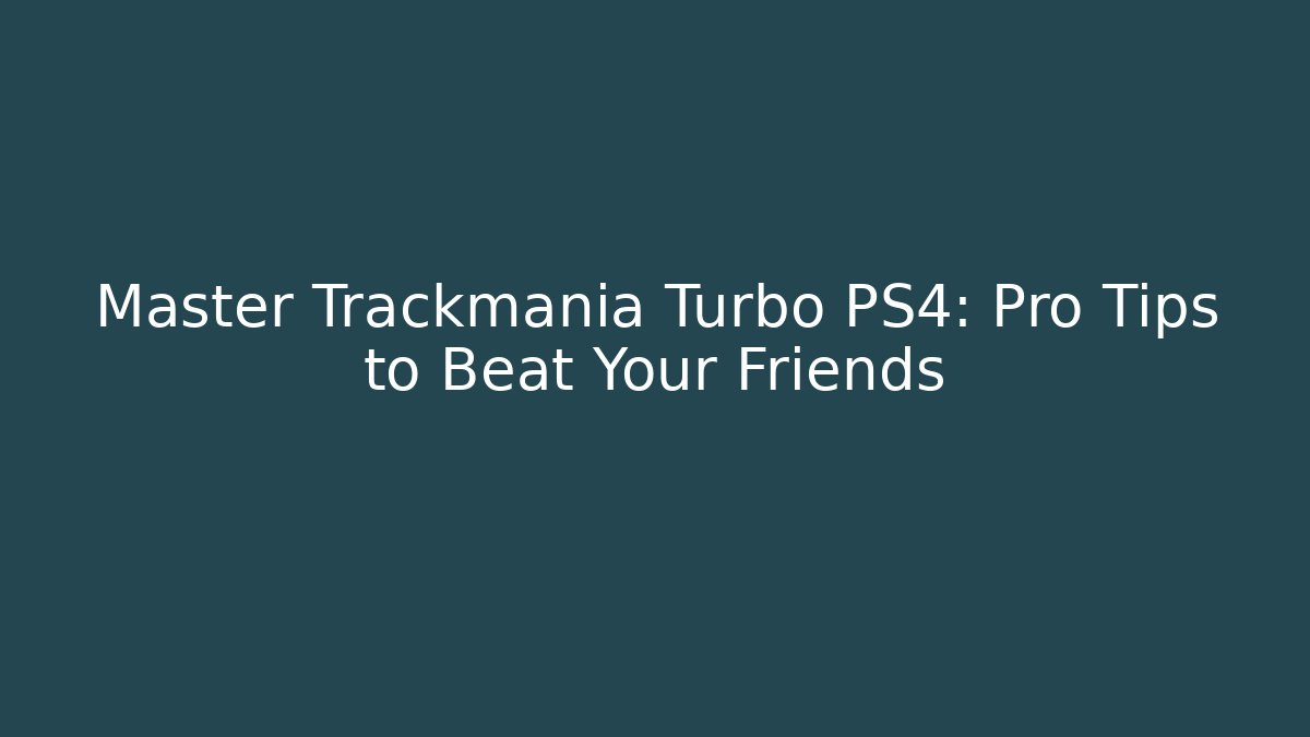 Master Trackmania Turbo PS4: Pro Tips to Beat Your Friends
