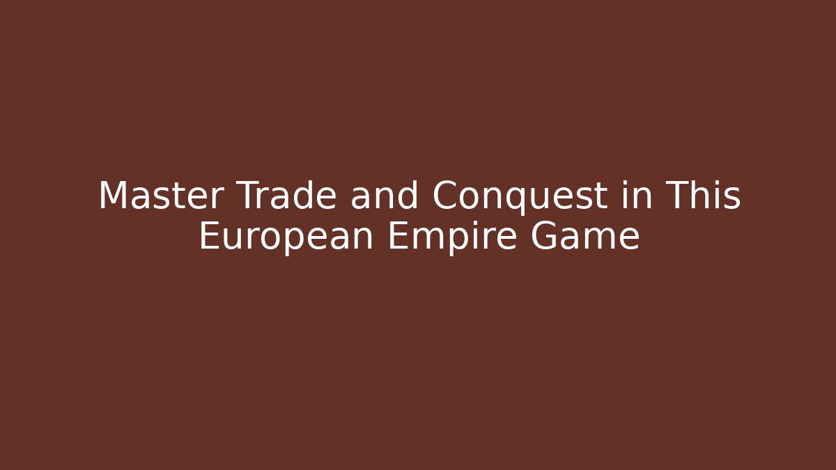 Master Trade and Conquest in This European Empire Game