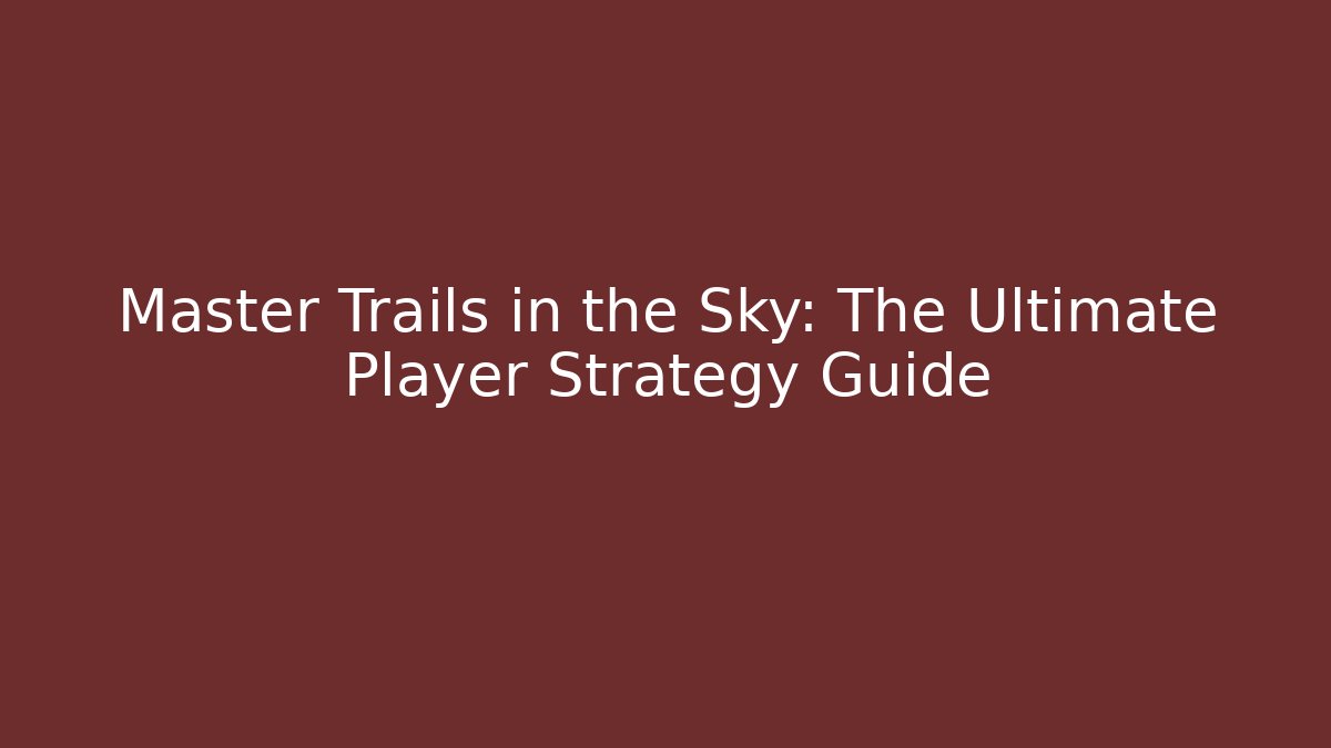 Master Trails in the Sky: The Ultimate Player Strategy Guide