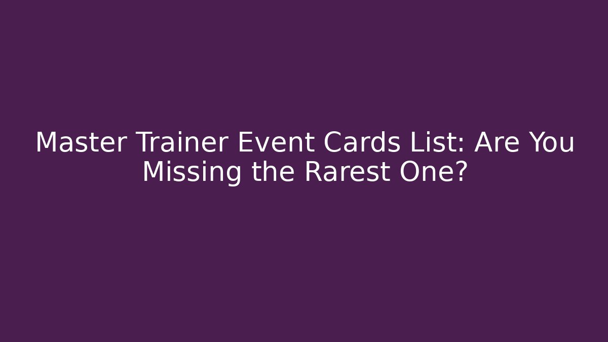 Master Trainer Event Cards List: Are You Missing the Rarest One?