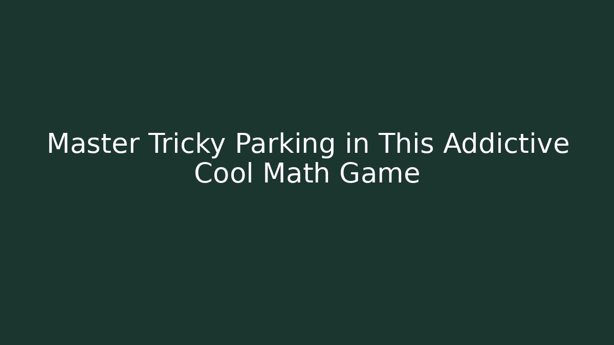 Master Tricky Parking in This Addictive Cool Math Game - Create More Assets