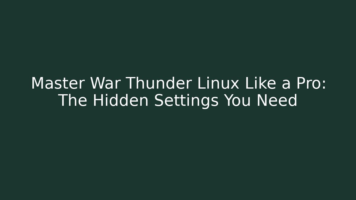 Master War Thunder Linux Like a Pro: The Hidden Settings You Need