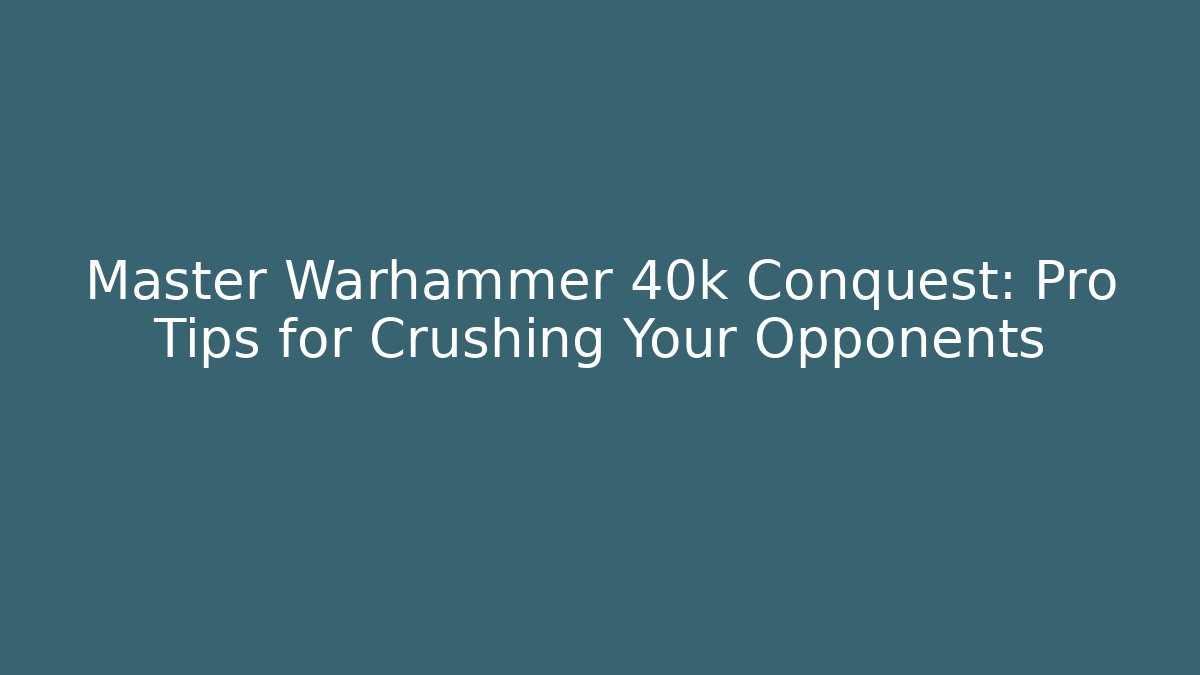 Master Warhammer 40k Conquest: Pro Tips for Crushing Your Opponents
