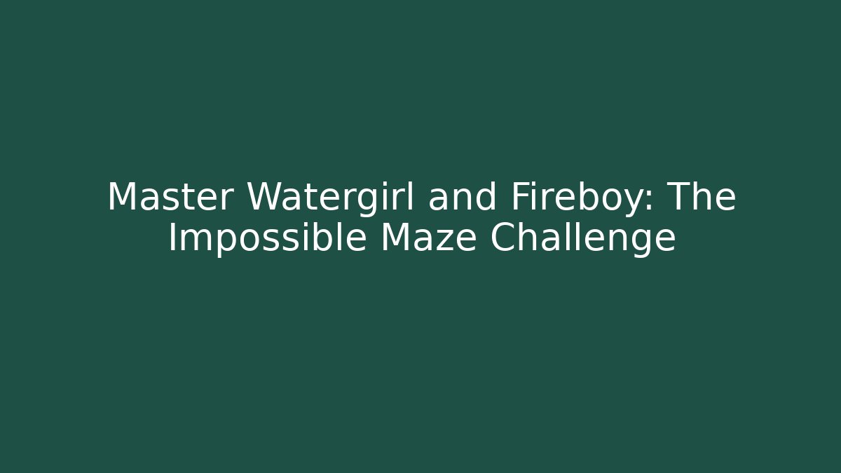 Master Watergirl and Fireboy: The Impossible Maze Challenge