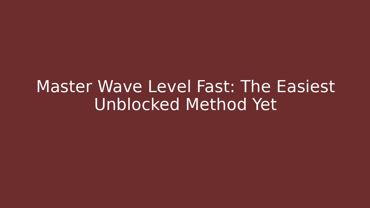 Master Wave Level Fast: The Easiest Unblocked Method Yet - Create More Assets