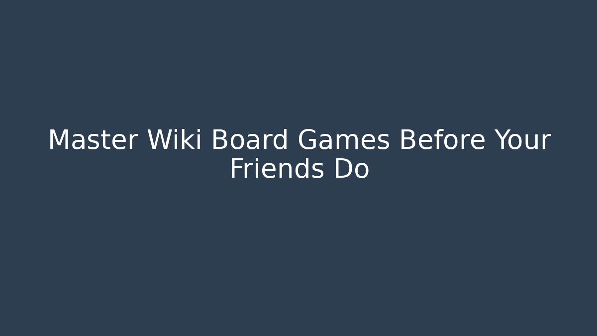 Master Wiki Board Games Before Your Friends Do