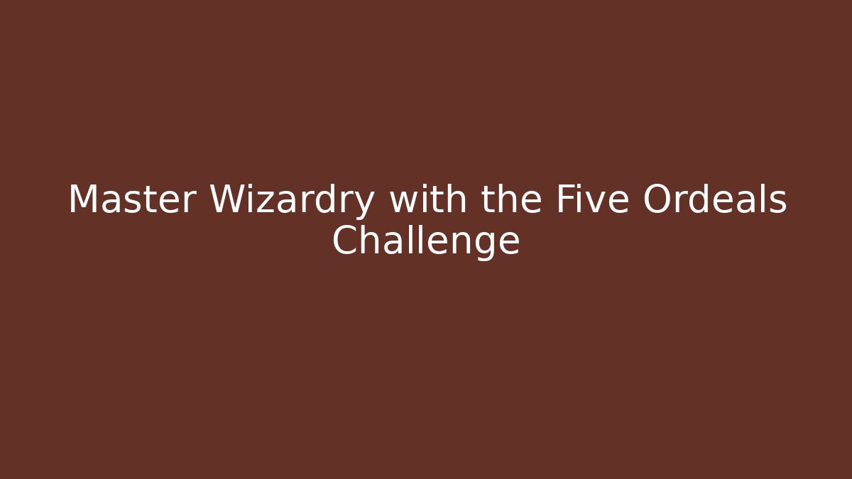 Master Wizardry with the Five Ordeals Challenge