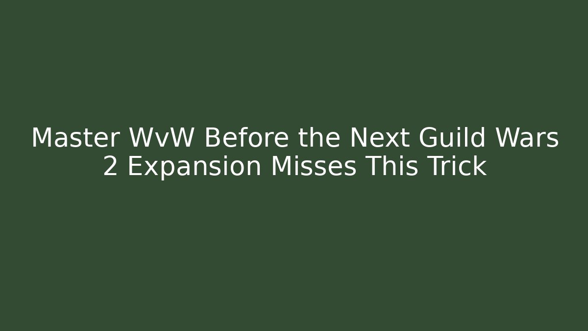 Master WvW Before the Next Guild Wars 2 Expansion Misses This Trick - Create More Assets