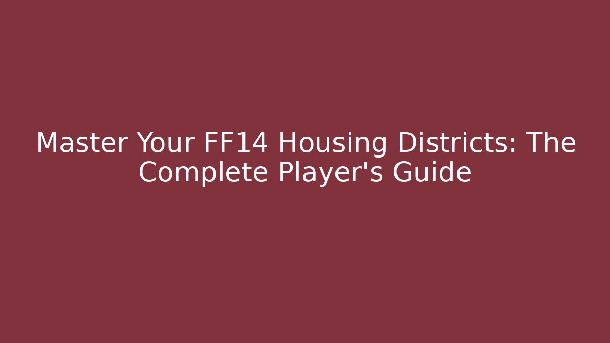 Master Your FF14 Housing Districts: The Complete Player's Guide