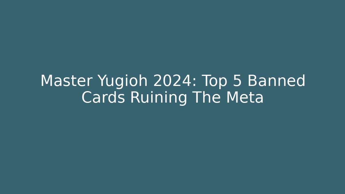 Master Yugioh 2024: Top 5 Banned Cards Ruining The Meta