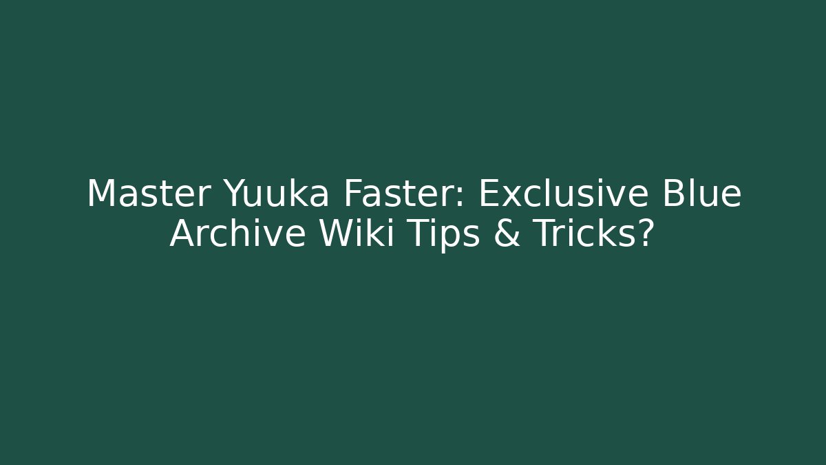 Master Yuuka Faster: Exclusive Blue Archive Wiki Tips & Tricks?