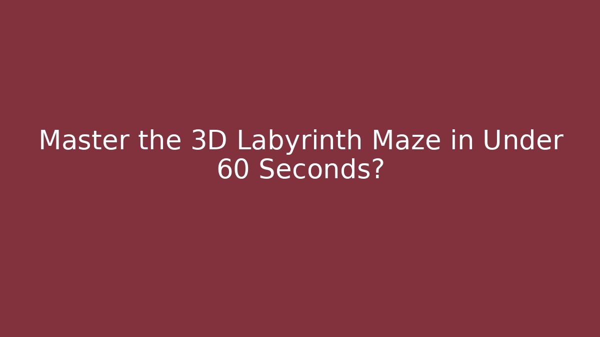 Master the 3D Labyrinth Maze in Under 60 Seconds?