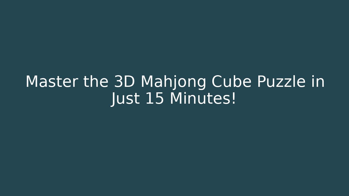 Master the 3D Mahjong Cube Puzzle in Just 15 Minutes!