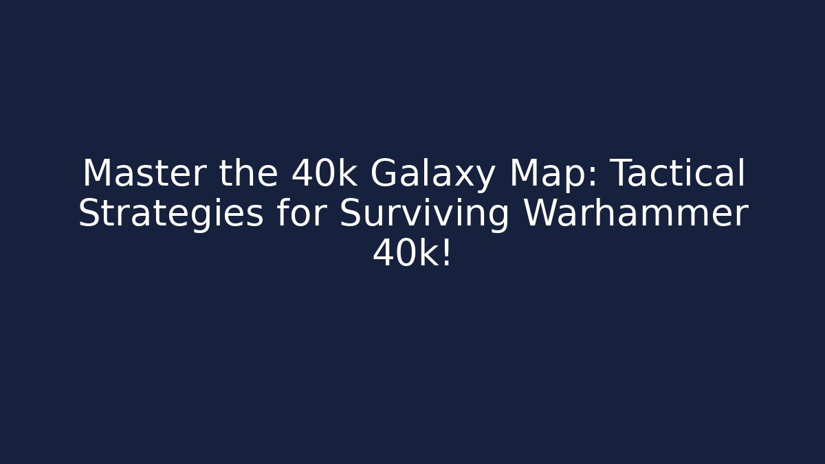 Master the 40k Galaxy Map: Tactical Strategies for Surviving Warhammer 40k!