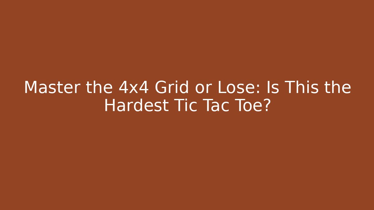 Master the 4x4 Grid or Lose: Is This the Hardest Tic Tac Toe?