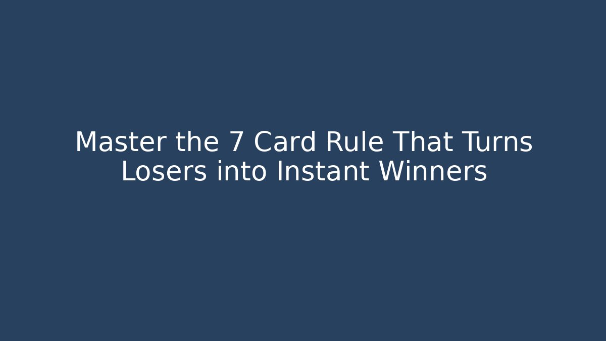 Master the 7 Card Rule That Turns Losers into Instant Winners