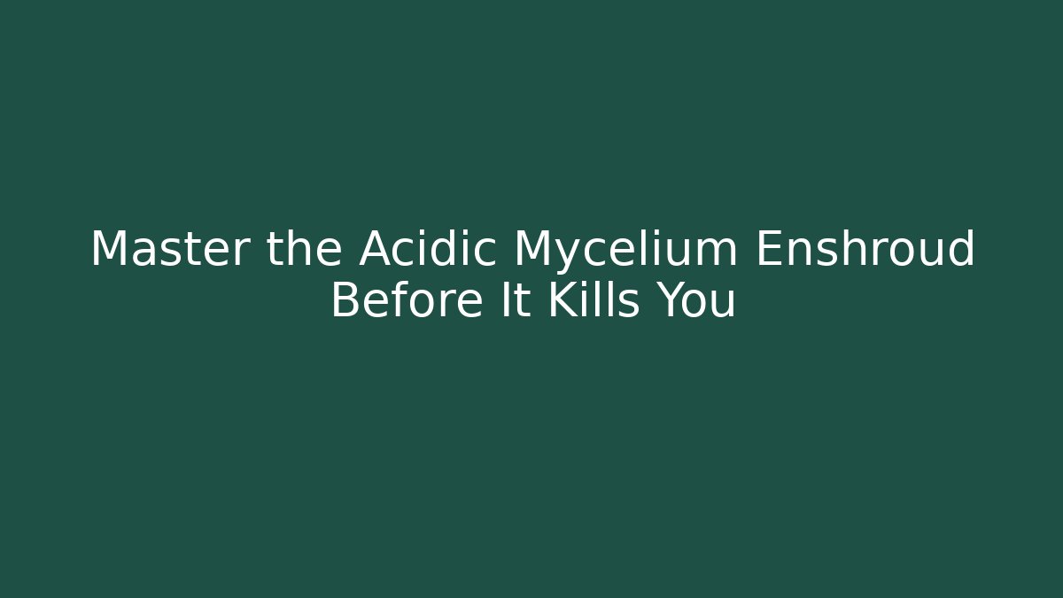 Master the Acidic Mycelium Enshroud Before It Kills You - Create More Assets