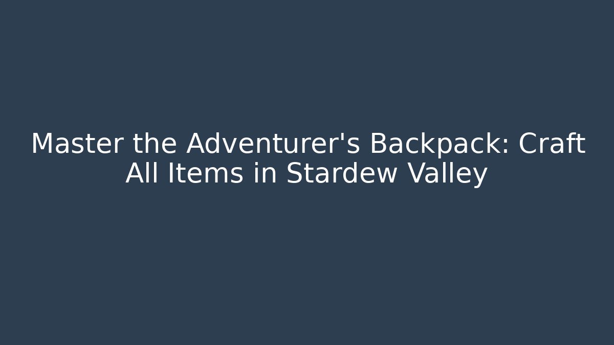 Master the Adventurer's Backpack: Craft All Items in Stardew Valley