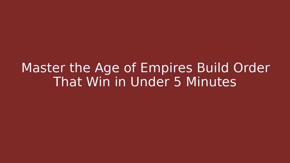 Master the Age of Empires Build Order That Win in Under 5 Minutes