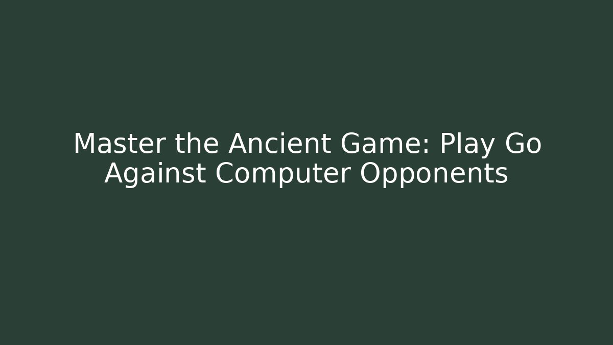 Master the Ancient Game: Play Go Against Computer Opponents
