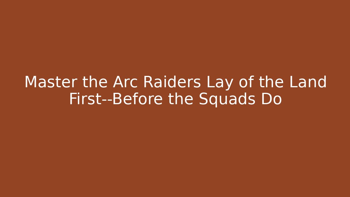 Master the Arc Raiders Lay of the Land First—Before the Squads Do