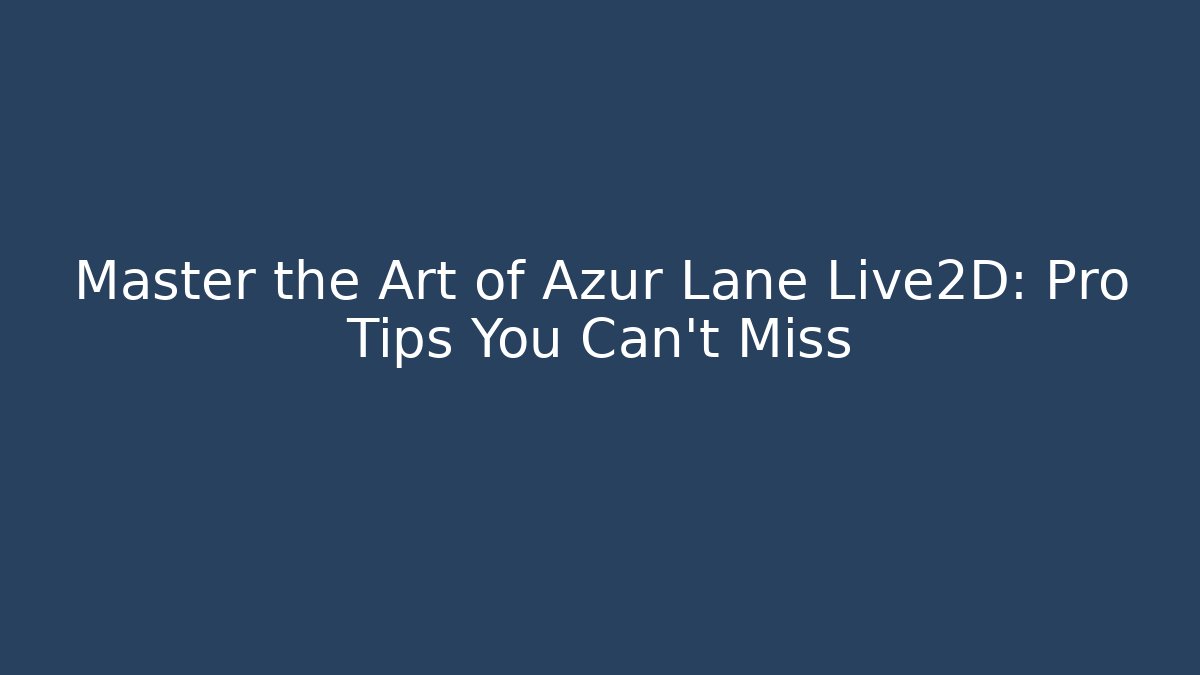 Master the Art of Azur Lane Live2D: Pro Tips You Can't Miss