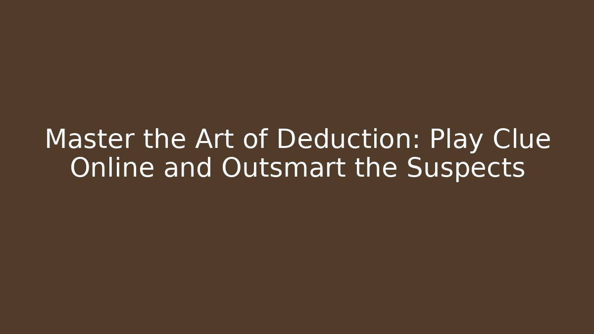 Master the Art of Deduction: Play Clue Online and Outsmart the Suspects