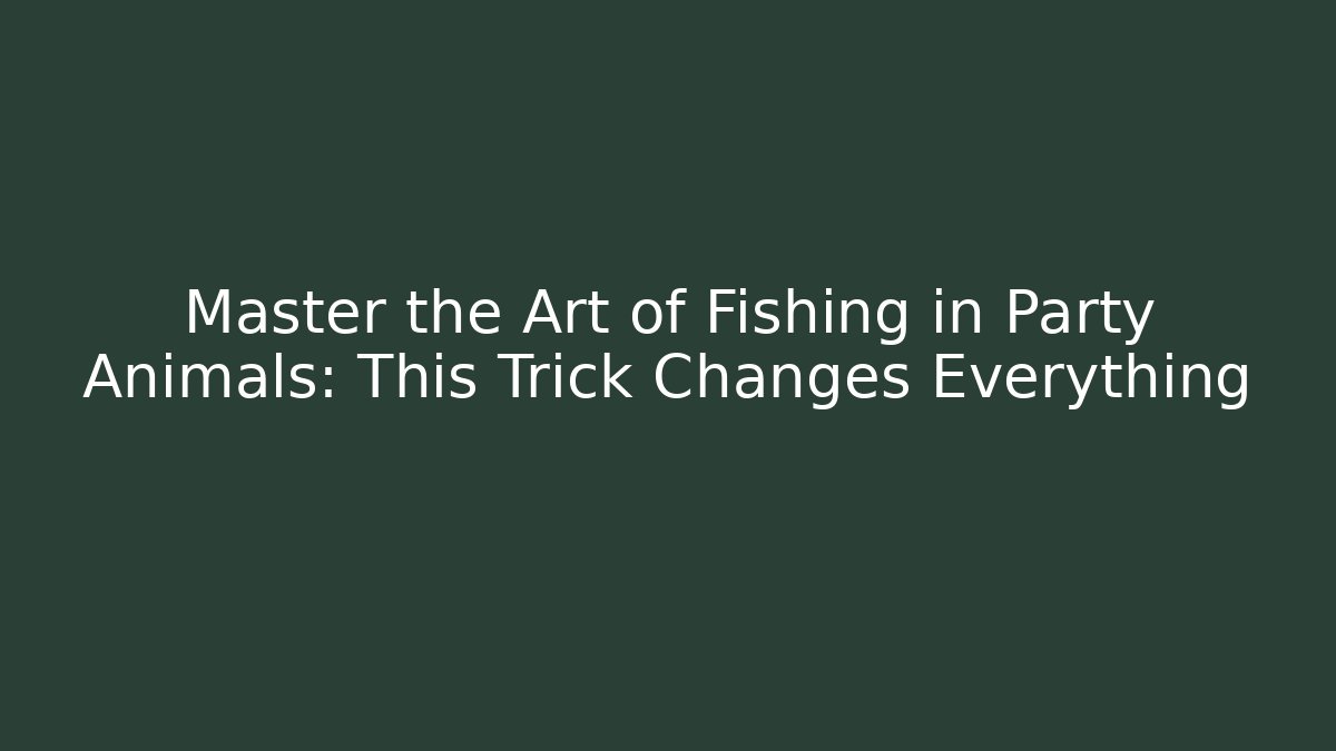 Master the Art of Fishing in Party Animals: This Trick Changes Everything