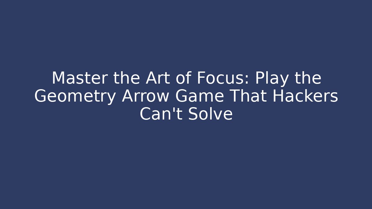Master the Art of Focus: Play the Geometry Arrow Game That Hackers Can't Solve