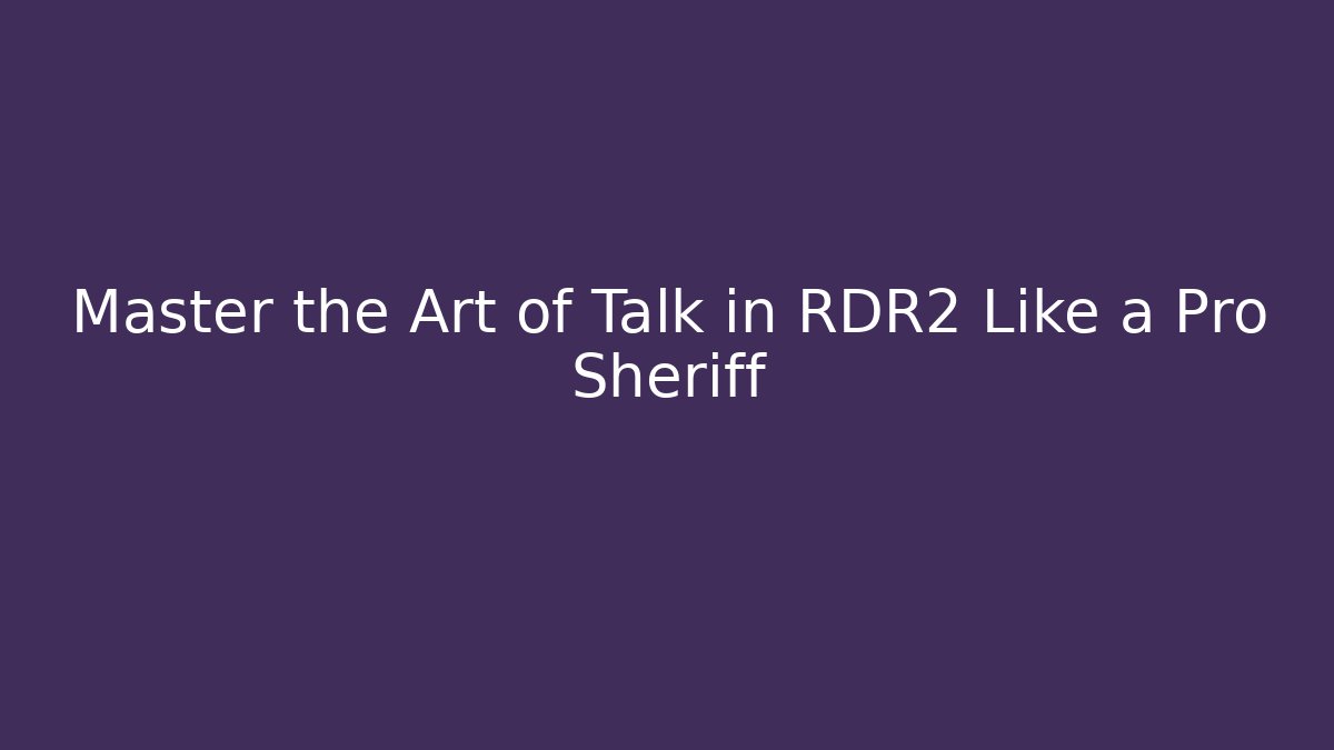 Master the Art of Talk in RDR2 Like a Pro Sheriff