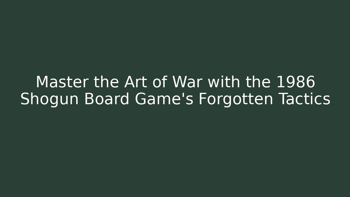 Master the Art of War with the 1986 Shogun Board Game’s Forgotten Tactics