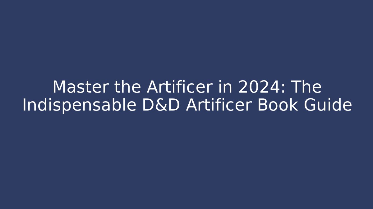 Master the Artificer in 2024: The Indispensable D&D Artificer Book Guide