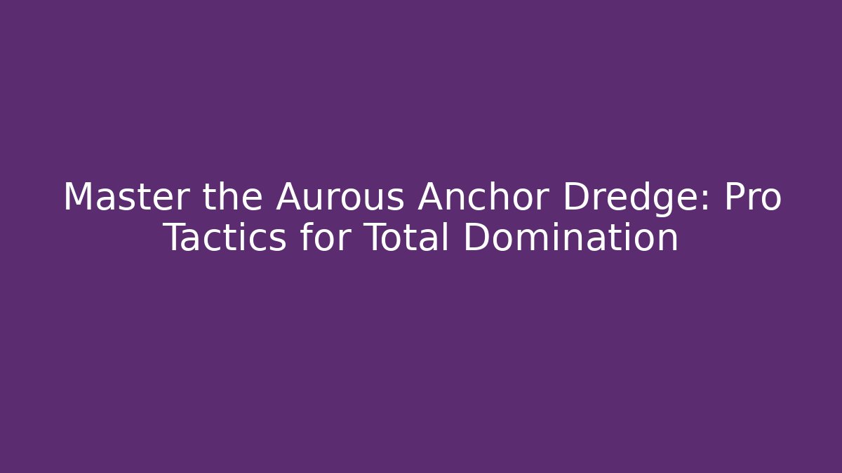 Master the Aurous Anchor Dredge: Pro Tactics for Total Domination