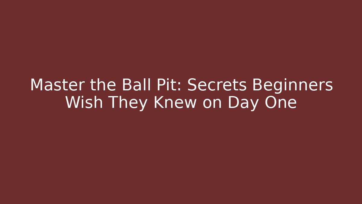 Master the Ball Pit: Secrets Beginners Wish They Knew on Day One