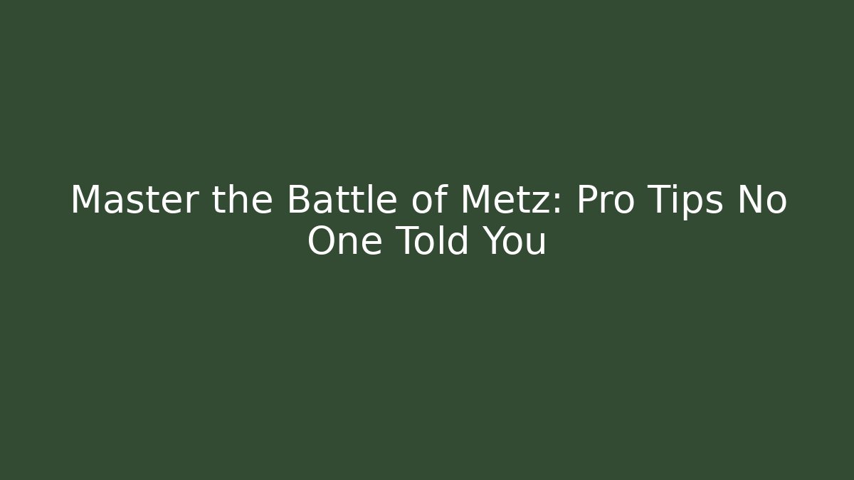 Master the Battle of Metz: Pro Tips No One Told You