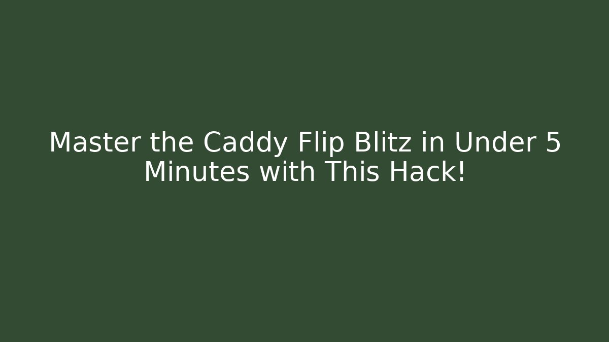 Master the Caddy Flip Blitz in Under 5 Minutes with This Hack!