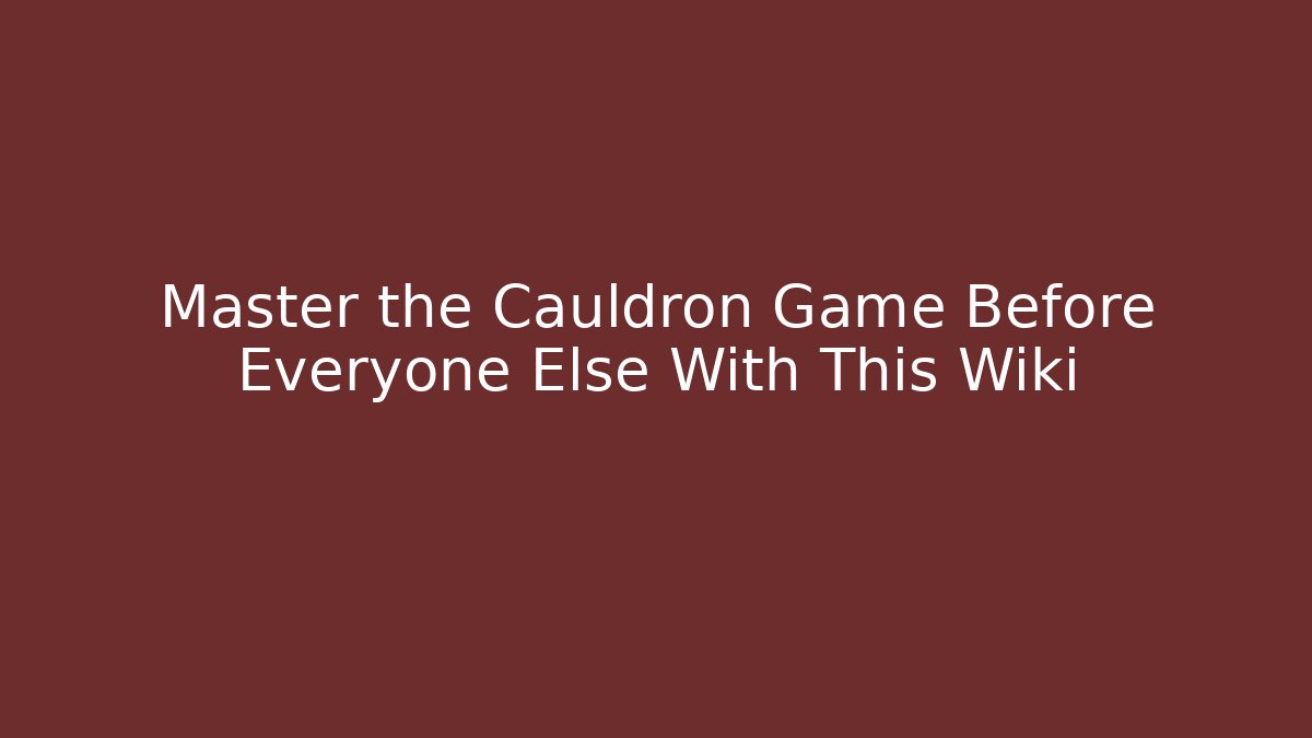 Master the Cauldron Game Before Everyone Else With This Wiki