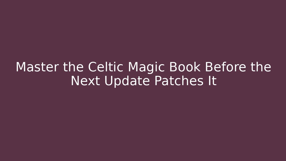 Master the Celtic Magic Book Before the Next Update Patches It