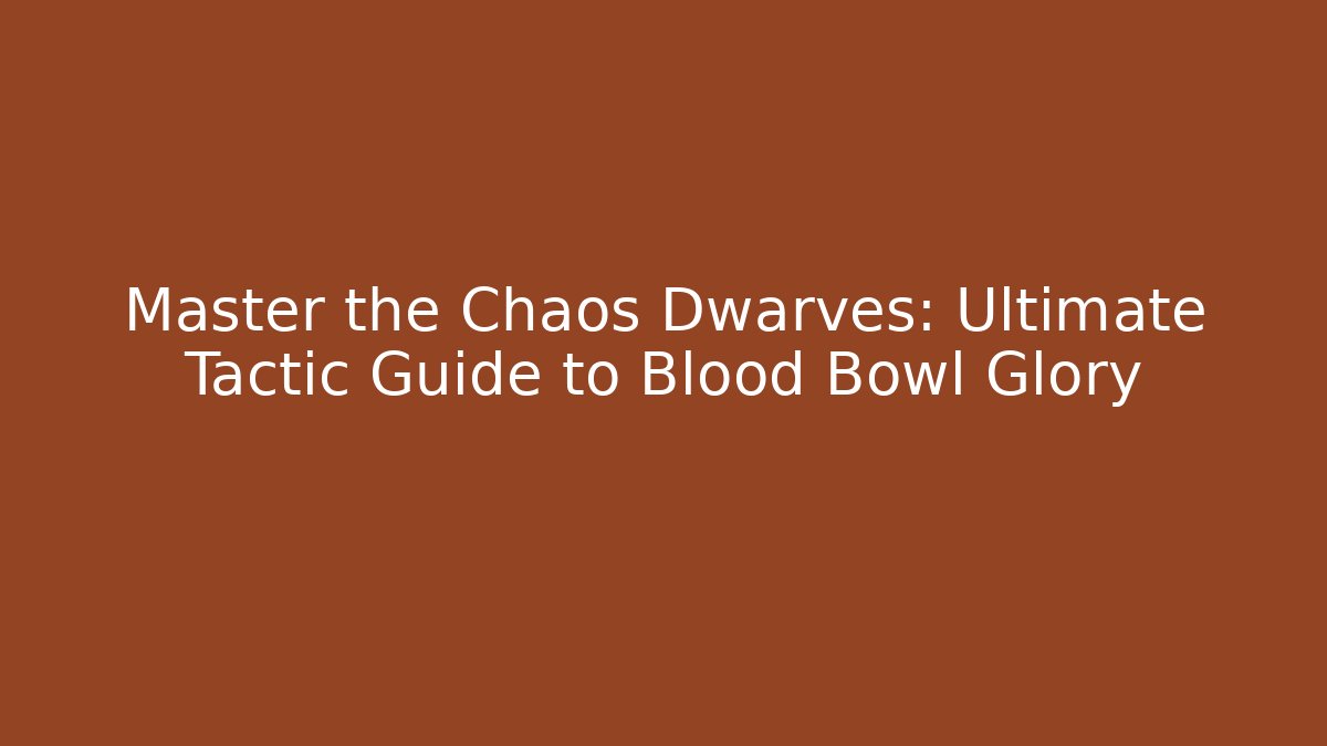 Master the Chaos Dwarves: Ultimate Tactic Guide to Blood Bowl Glory
