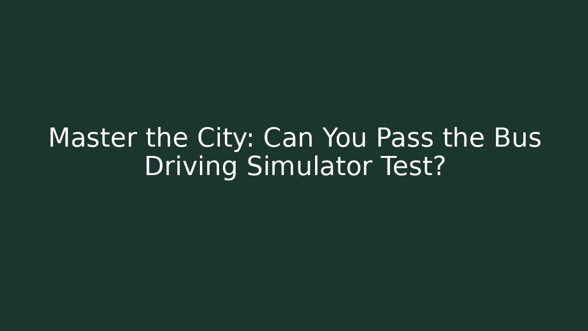 Master the City: Can You Pass the Bus Driving Simulator Test? - Create More Assets