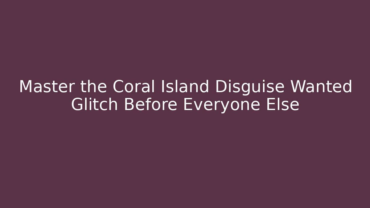 Master the Coral Island Disguise Wanted Glitch Before Everyone Else